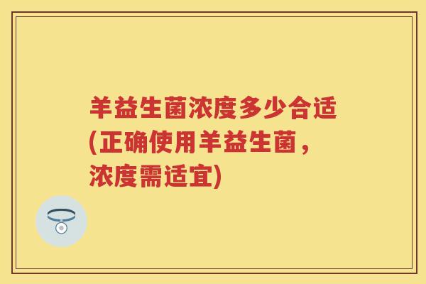 羊益生菌浓度多少合适(正确使用羊益生菌,浓度需适宜) 羊益生菌浓度多少合适(正确使用羊益生菌,浓度需适宜)