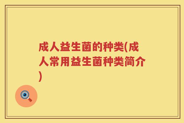 成人益生菌的种类(成人常用益生菌种类简介) 成人益生菌的种类(成人常用益生菌种类简介)