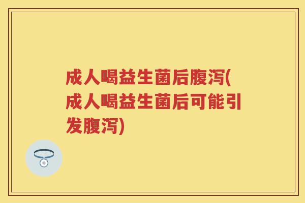 成人喝益生菌后(成人喝益生菌后可能引发)