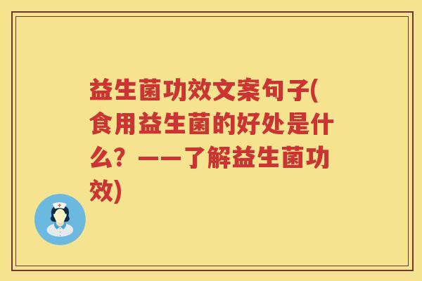 益生菌功效文案句子(食用益生菌的好处是什么?——了解益生菌功效) 益生菌功效文案句子(食用益生菌的好处是什么?——了解益生菌功效)