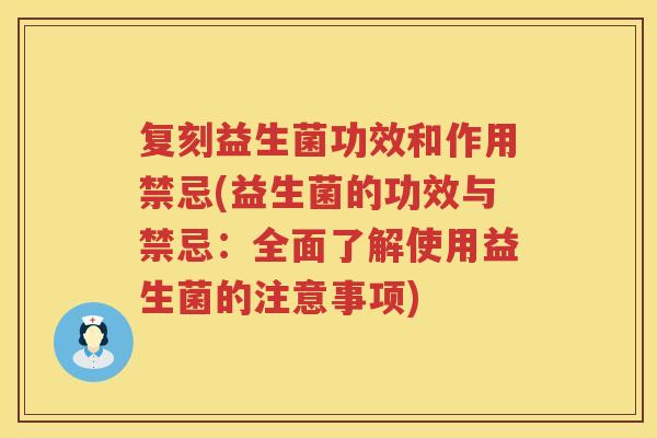 复刻益生菌功效和作用禁忌(益生菌的功效与禁忌:全面了解使用益生菌的注意事项) 复刻益生菌功效和作用禁忌(益生菌的功效与禁忌:全面了解使用益生菌的注意事项)