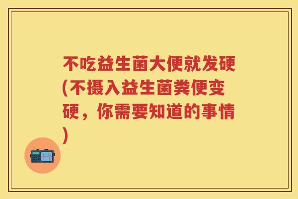不吃益生菌大便就发硬(不摄入益生菌粪便变硬，你需要知道的事情)