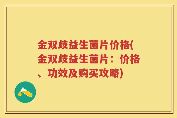 金双歧益生菌片价格(金双歧益生菌片:价格、功效及购买攻略) 金双歧益生菌片价格(金双歧益生菌片:价格、功效及购买攻略)