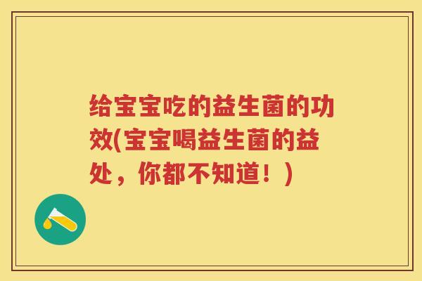 给宝宝吃的益生菌的功效(宝宝喝益生菌的益处,你都不知道!) 给宝宝吃的益生菌的功效(宝宝喝益生菌的益处,你都不知道!)