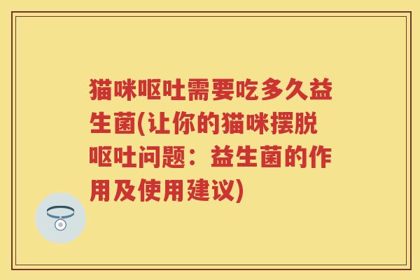猫咪需要吃多久益生菌(让你的猫咪摆脱问题:益生菌的作用及使用建议) 猫咪需要吃多久益生菌(让你的猫咪摆脱问题:益生菌的作用及使用建议)