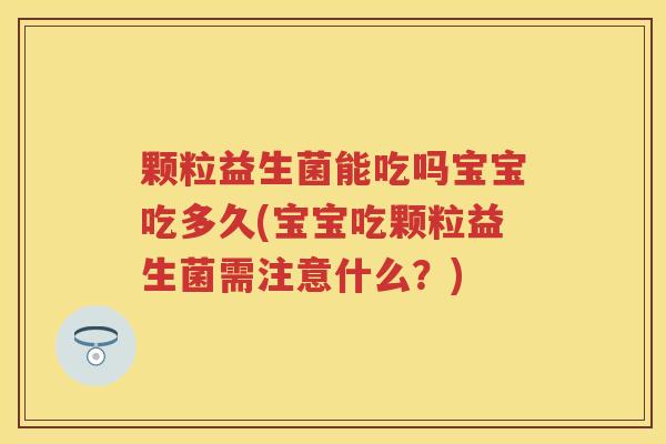 颗粒益生菌能吃吗宝宝吃多久(宝宝吃颗粒益生菌需注意什么?) 颗粒益生菌能吃吗宝宝吃多久(宝宝吃颗粒益生菌需注意什么?)