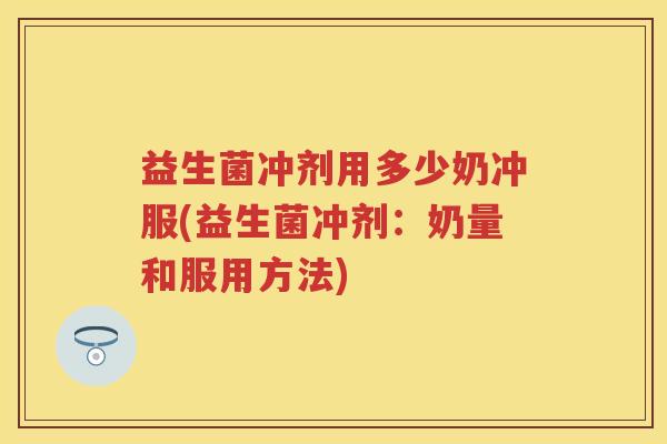 益生菌冲剂用多少奶冲服(益生菌冲剂：奶量和服用方法)