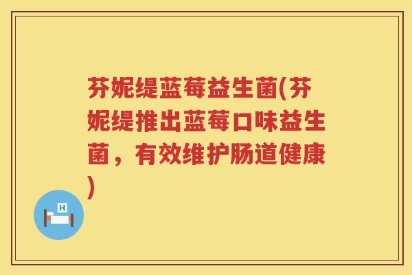 芬妮缇蓝莓益生菌(芬妮缇推出蓝莓口味益生菌,有效维护肠道健康) 芬妮缇蓝莓益生菌(芬妮缇推出蓝莓口味益生菌,有效维护肠道健康)
