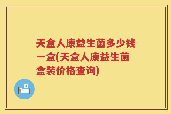 天盒人康益生菌多少钱一盒(天盒人康益生菌盒装价格查询) 天盒人康益生菌多少钱一盒(天盒人康益生菌盒装价格查询)
