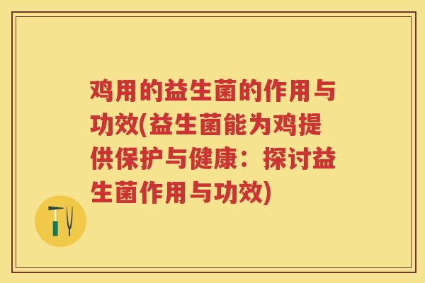鸡用的益生菌的作用与功效(益生菌能为鸡提供保护与健康：探讨益生菌作用与功效)