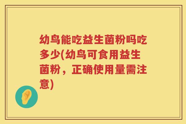 幼鸟能吃益生菌粉吗吃多少(幼鸟可食用益生菌粉,正确使用量需注意) 幼鸟能吃益生菌粉吗吃多少(幼鸟可食用益生菌粉,正确使用量需注意)