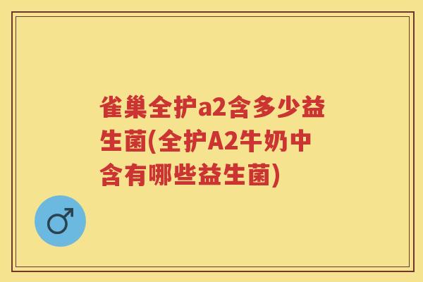 雀巢全护a2含多少益生菌(全护A2牛奶中含有哪些益生菌) 雀巢全护a2含多少益生菌(全护A2牛奶中含有哪些益生菌)