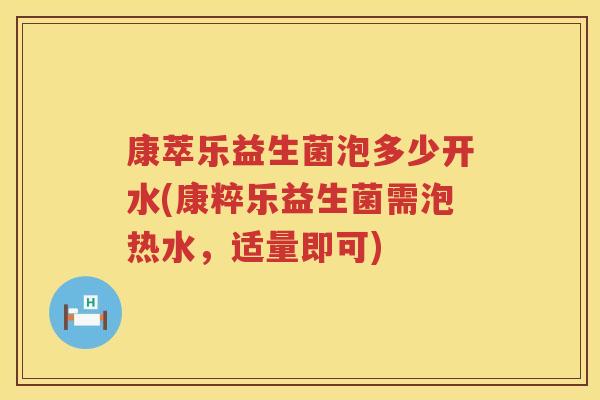 康萃乐益生菌泡多少开水(康粹乐益生菌需泡热水,适量即可) 康萃乐益生菌泡多少开水(康粹乐益生菌需泡热水,适量即可)
