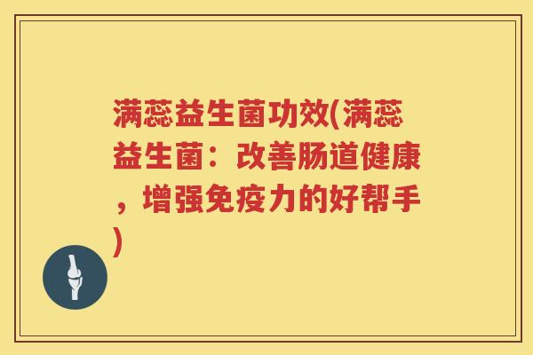 满蕊益生菌功效(满蕊益生菌:改善肠道健康,增强力的好帮手) 满蕊益生菌功效(满蕊益生菌:改善肠道健康,增强力的好帮手)