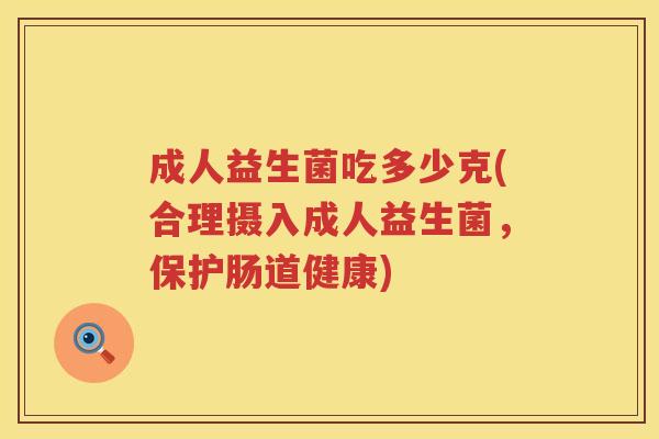 成人益生菌吃多少克(合理摄入成人益生菌，保护肠道健康)