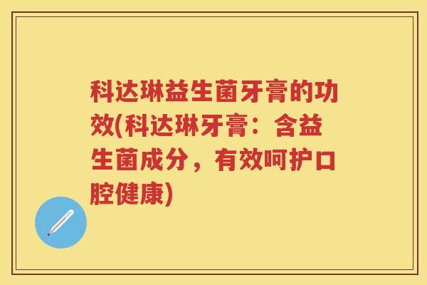 科达琳益生菌牙膏的功效(科达琳牙膏:含益生菌成分,有效呵护口腔健康) 科达琳益生菌牙膏的功效(科达琳牙膏:含益生菌成分,有效呵护口腔健康)