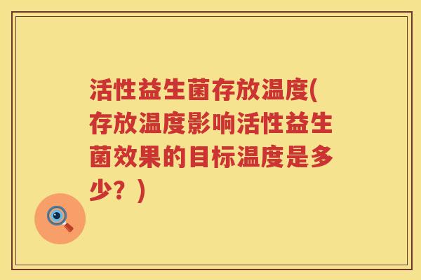 活性益生菌存放温度(存放温度影响活性益生菌效果的目标温度是多少？)
