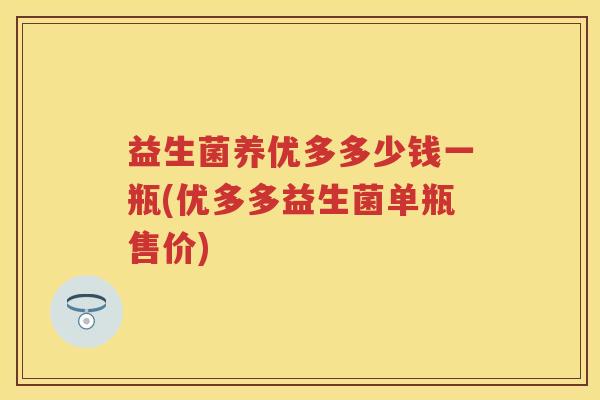益生菌养优多多少钱一瓶(优多多益生菌单瓶售价)