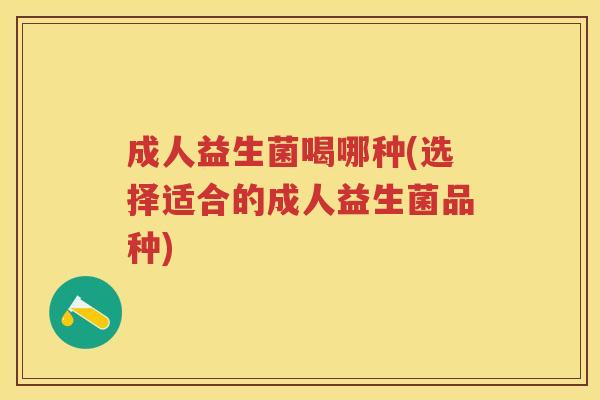 成人益生菌喝哪种(选择适合的成人益生菌品种)