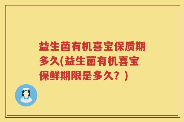 益生菌有机喜宝保质期多久(益生菌有机喜宝保鲜期限是多久?) 益生菌有机喜宝保质期多久(益生菌有机喜宝保鲜期限是多久?)