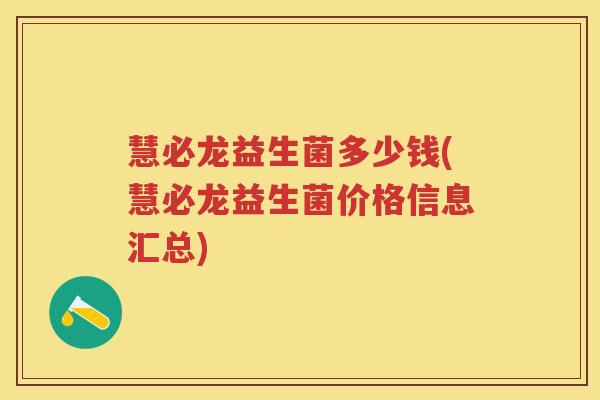 慧必龙益生菌多少钱(慧必龙益生菌价格信息汇总) 慧必龙益生菌多少钱(慧必龙益生菌价格信息汇总)