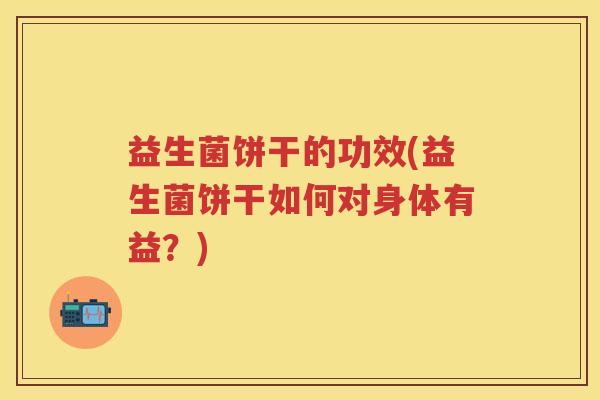 益生菌饼干的功效(益生菌饼干如何对身体有益?) 益生菌饼干的功效(益生菌饼干如何对身体有益?)