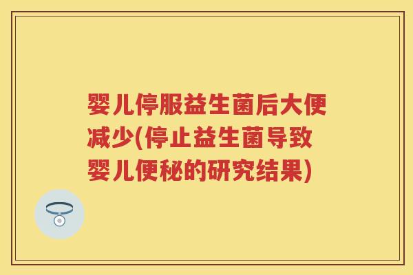 婴儿停服益生菌后大便减少(停止益生菌导致婴儿的研究结果) 婴儿停服益生菌后大便减少(停止益生菌导致婴儿的研究结果)