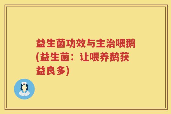 益生菌功效与主喂鹅(益生菌:让喂养鹅获益良多) 益生菌功效与主喂鹅(益生菌:让喂养鹅获益良多)