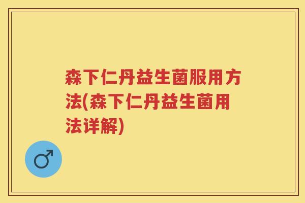 森下仁丹益生菌服用方法(森下仁丹益生菌用法详解) 森下仁丹益生菌服用方法(森下仁丹益生菌用法详解)