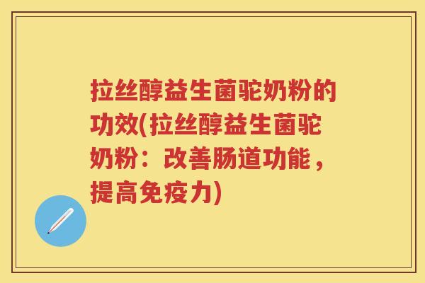 拉丝醇益生菌驼奶粉的功效(拉丝醇益生菌驼奶粉：改善肠道功能，提高力)