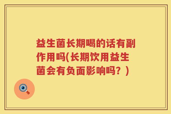 益生菌长期喝的话有副作用吗(长期饮用益生菌会有负面影响吗？)