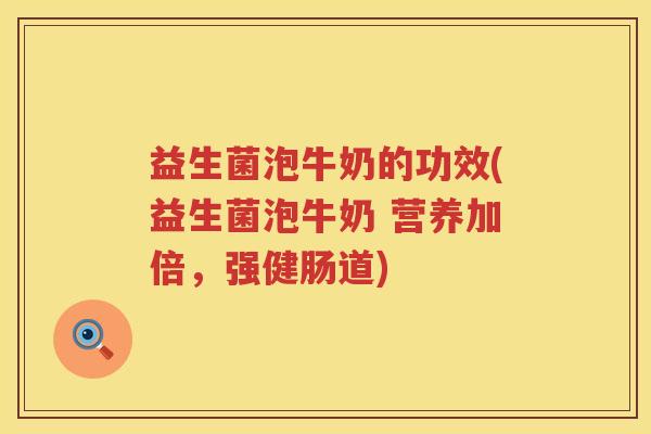 益生菌泡牛奶的功效(益生菌泡牛奶 营养加倍，强健肠道)