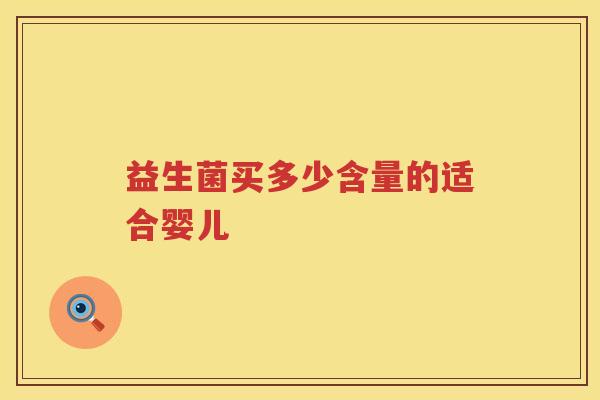 益生菌买多少含量的适合婴儿 益生菌买多少含量的适合婴儿