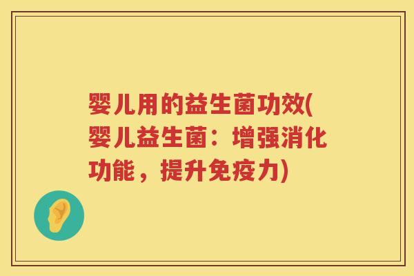 婴儿用的益生菌功效(婴儿益生菌:增强消化功能,提升力) 婴儿用的益生菌功效(婴儿益生菌:增强消化功能,提升力)