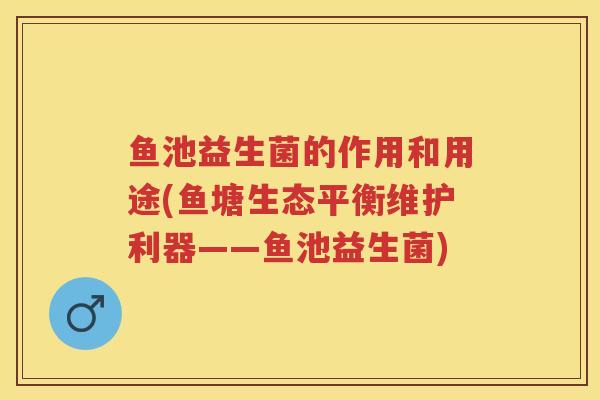 鱼池益生菌的作用和用途(鱼塘生态平衡维护利器——鱼池益生菌)