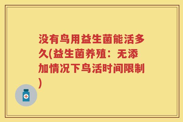 没有鸟用益生菌能活多久(益生菌养殖:无添加情况下鸟活时间限制) 没有鸟用益生菌能活多久(益生菌养殖:无添加情况下鸟活时间限制)
