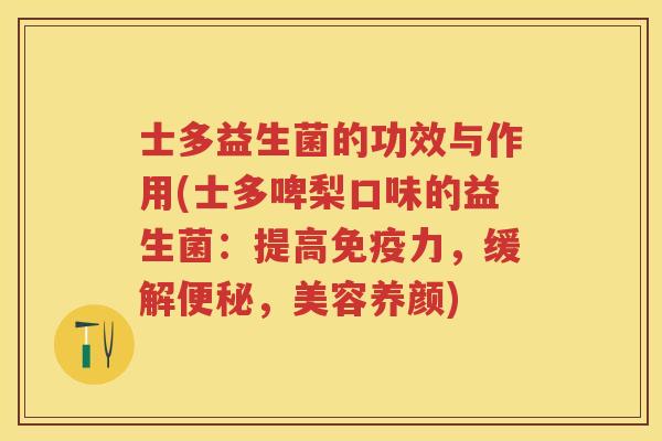 士多益生菌的功效与作用(士多啤梨口味的益生菌:提高力,缓解,美容养颜) 士多益生菌的功效与作用(士多啤梨口味的益生菌:提高力,缓解,美容养颜)