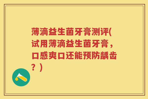 薄滴益生菌牙膏测评(试用薄滴益生菌牙膏,口感爽口还能龋齿?) 薄滴益生菌牙膏测评(试用薄滴益生菌牙膏,口感爽口还能龋齿?)