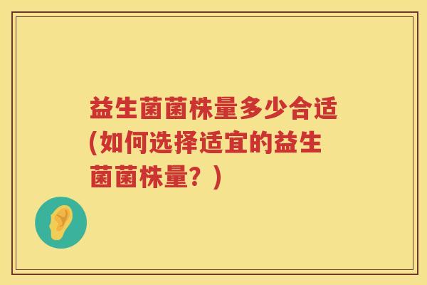 益生菌菌株量多少合适(如何选择适宜的益生菌菌株量？)