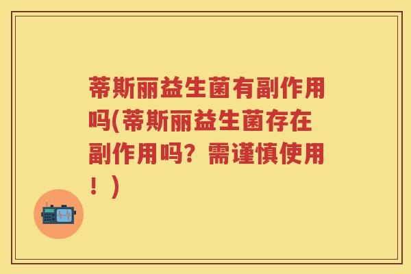 蒂斯丽益生菌有副作用吗(蒂斯丽益生菌存在副作用吗?需谨慎使用!) 蒂斯丽益生菌有副作用吗(蒂斯丽益生菌存在副作用吗?需谨慎使用!)