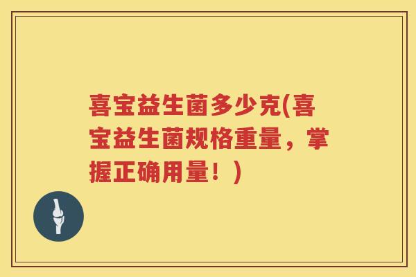 喜宝益生菌多少克(喜宝益生菌规格重量,掌握正确用量!) 喜宝益生菌多少克(喜宝益生菌规格重量,掌握正确用量!)