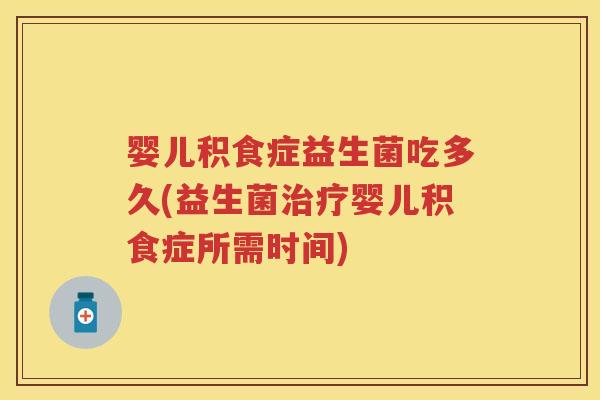 婴儿积食症益生菌吃多久(益生菌婴儿积食症所需时间) 婴儿积食症益生菌吃多久(益生菌婴儿积食症所需时间)