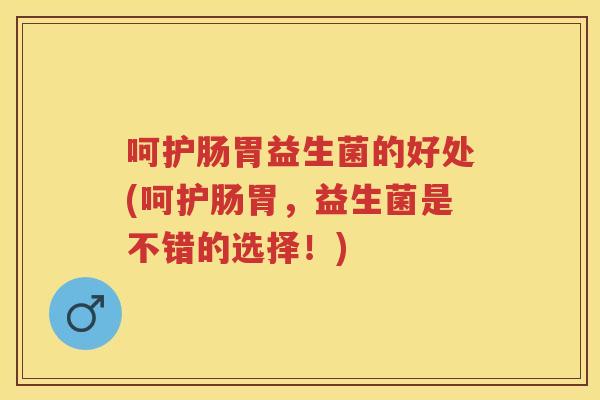 呵护肠胃益生菌的好处(呵护肠胃，益生菌是不错的选择！)