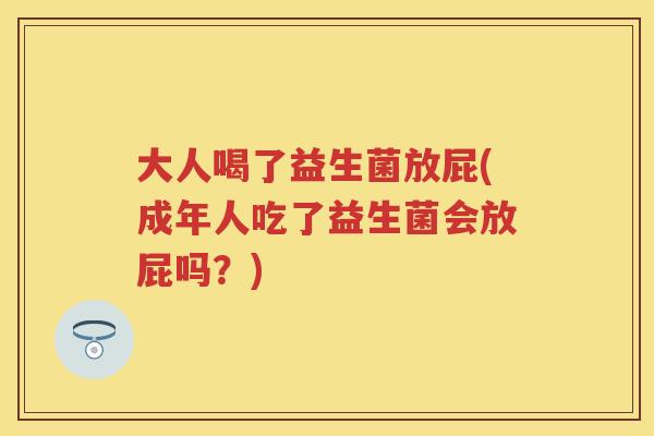 大人喝了益生菌放屁(成年人吃了益生菌会放屁吗?) 大人喝了益生菌放屁(成年人吃了益生菌会放屁吗?)