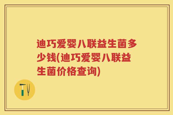 迪巧爱婴八联益生菌多少钱(迪巧爱婴八联益生菌价格查询)