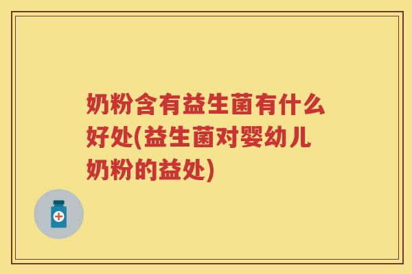 奶粉含有益生菌有什么好处(益生菌对婴幼儿奶粉的益处) 奶粉含有益生菌有什么好处(益生菌对婴幼儿奶粉的益处)