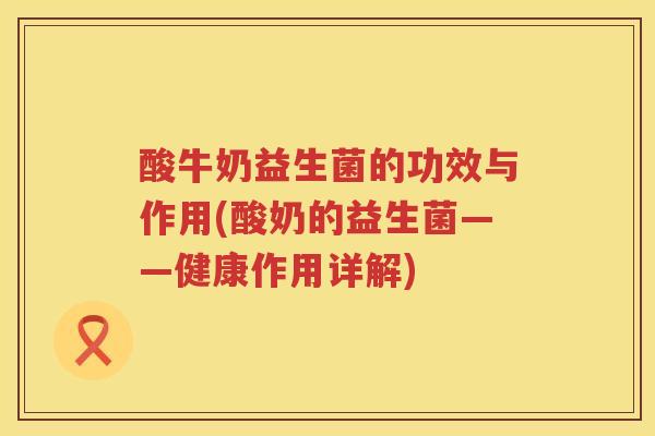 酸牛奶益生菌的功效与作用(酸奶的益生菌——健康作用详解)