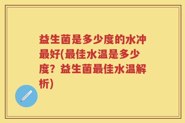 益生菌是多少度的水冲好(佳水温是多少度?益生菌佳水温解析) 益生菌是多少度的水冲好(佳水温是多少度?益生菌佳水温解析)