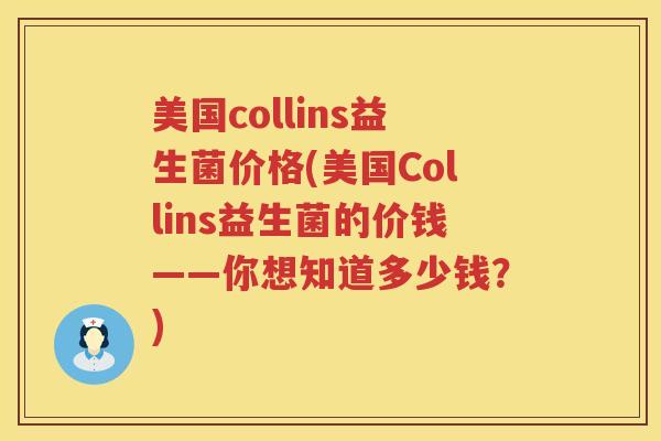 美国collins益生菌价格(美国Collins益生菌的价钱——你想知道多少钱?) 美国collins益生菌价格(美国Collins益生菌的价钱——你想知道多少钱?)