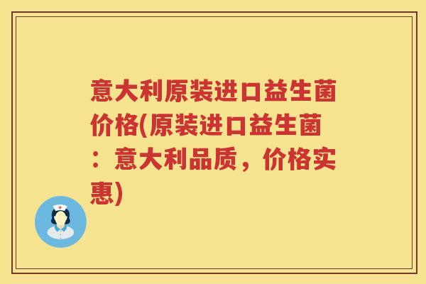 意大利原装进口益生菌价格(原装进口益生菌:意大利品质,价格实惠) 意大利原装进口益生菌价格(原装进口益生菌:意大利品质,价格实惠)